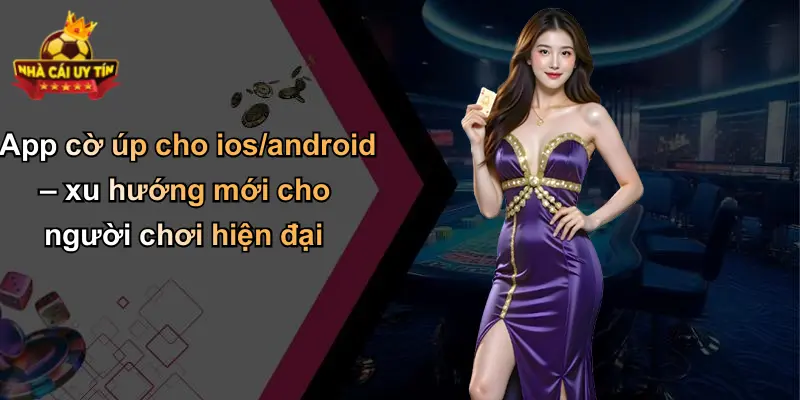 App cờ úp cho ios/android – xu hướng mới cho người chơi hiện đại