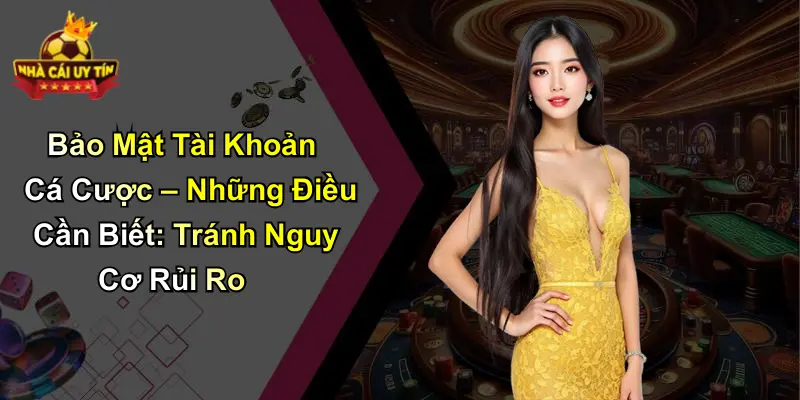 Bảo Mật Tài Khoản Cá Cược – Những Điều Cần Biết: Tránh Nguy Cơ Rủi Ro