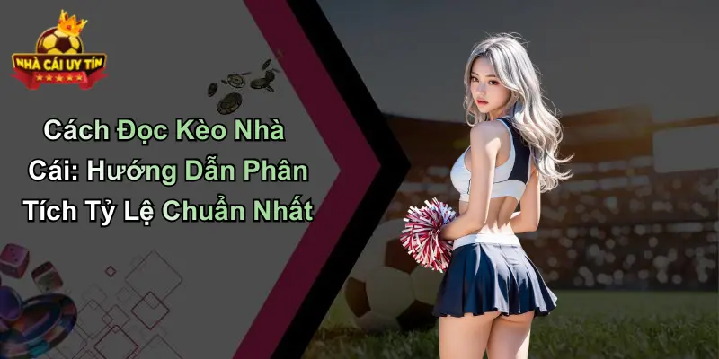 Cách Đọc Kèo Nhà Cái: Hướng Dẫn Phân Tích Tỷ Lệ Chuẩn Nhất