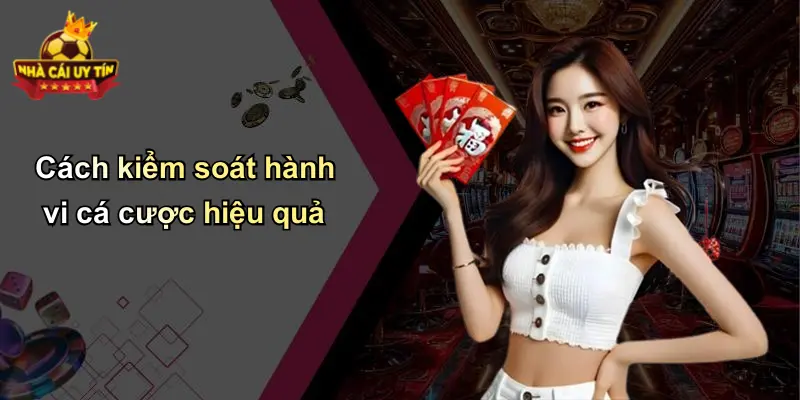 Cách kiểm soát hành vi cá cược hiệu quả