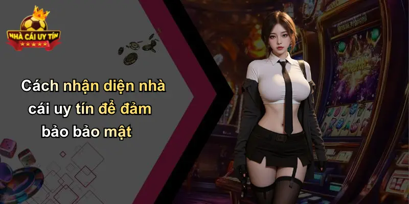 Cách nhận diện nhà cái uy tín để đảm bảo bảo mật