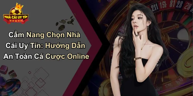 Cẩm Nang Chọn Nhà Cái Uy Tín: Hướng Dẫn An Toàn Cá Cược Online
