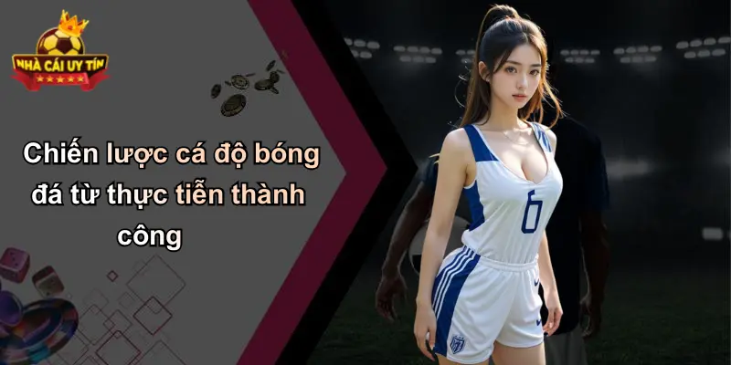Chiến lược cá độ bóng đá từ thực tiễn thành công
