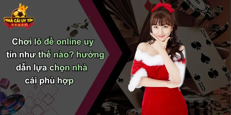 Chơi lô đề online uy tín như thế nào? hướng dẫn lựa chọn nhà cái phù hợp