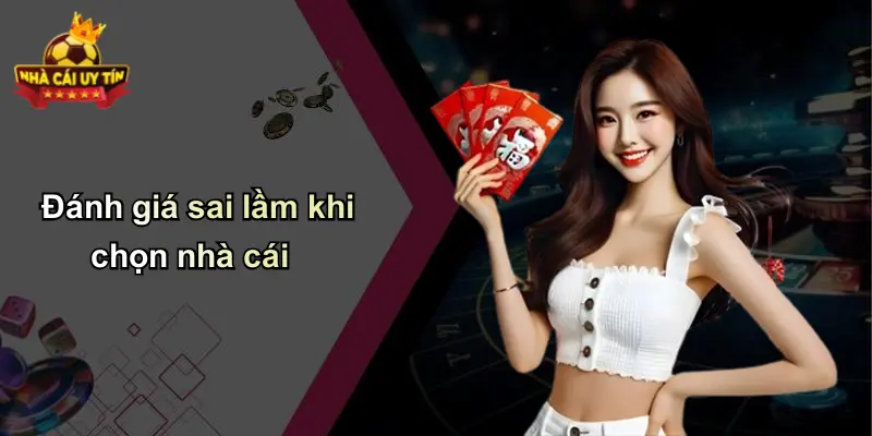 Đánh giá sai lầm khi chọn nhà cái