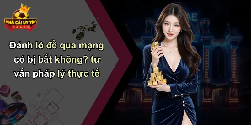 Đánh lô đề qua mạng có bị bắt không? tư vấn pháp lý thực tế