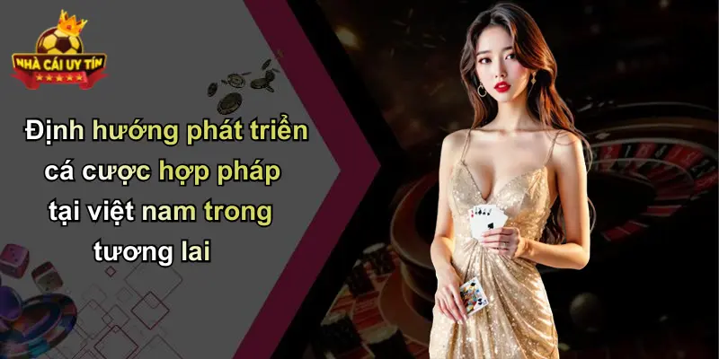 Định hướng phát triển cá cược hợp pháp tại việt nam trong tương lai