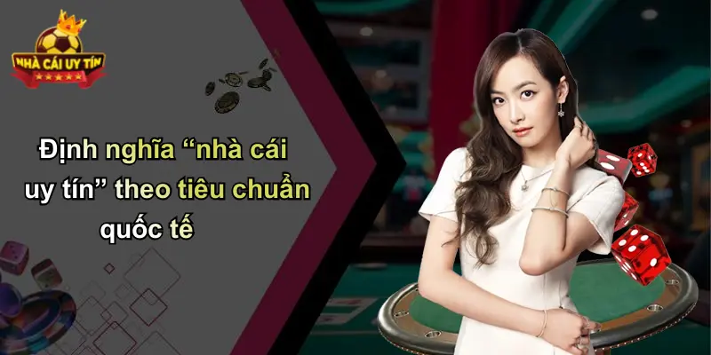 Định nghĩa “nhà cái uy tín” theo tiêu chuẩn quốc tế