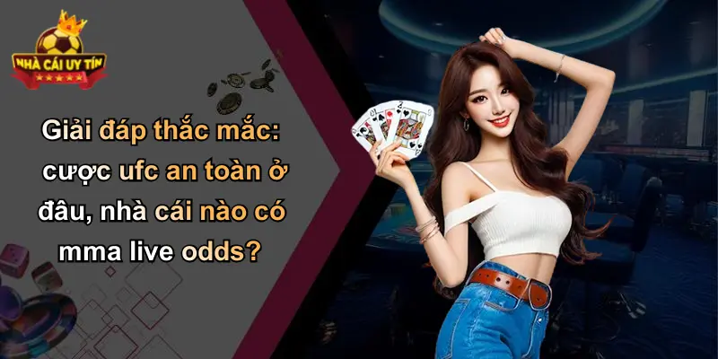 Giải đáp thắc mắc: cược ufc an toàn ở đâu, nhà cái nào có mma live odds?