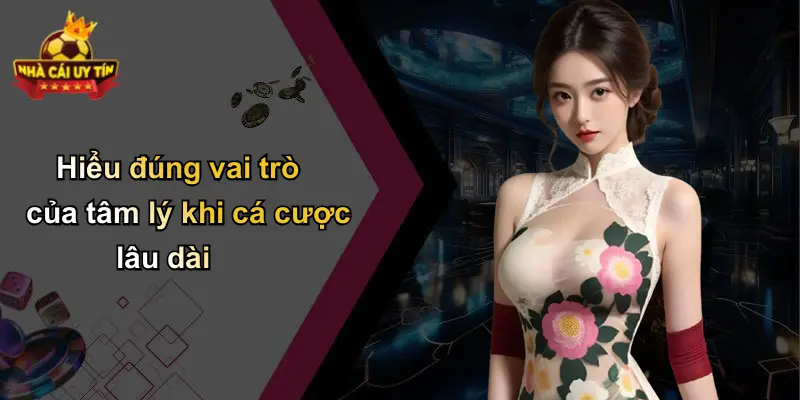 Hiểu đúng vai trò của tâm lý khi cá cược lâu dài