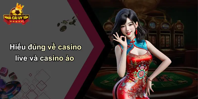 Hiểu đúng về casino live và casino ảo