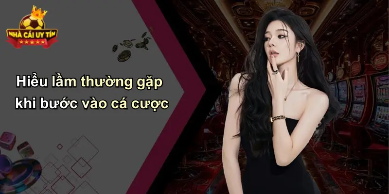 Hiểu lầm thường gặp khi bước vào cá cược