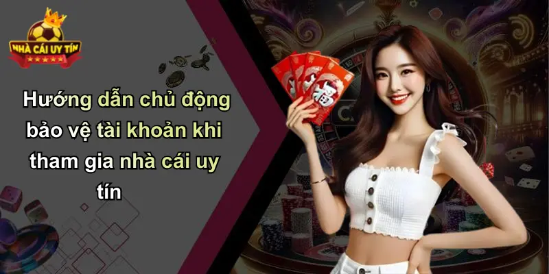 Hướng dẫn chủ động bảo vệ tài khoản khi tham gia nhà cái uy tín