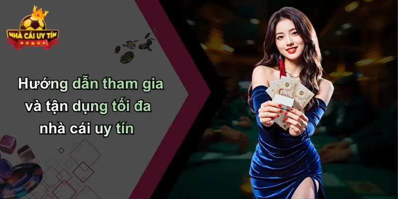 Hướng dẫn tham gia và tận dụng tối đa nhà cái uy tín