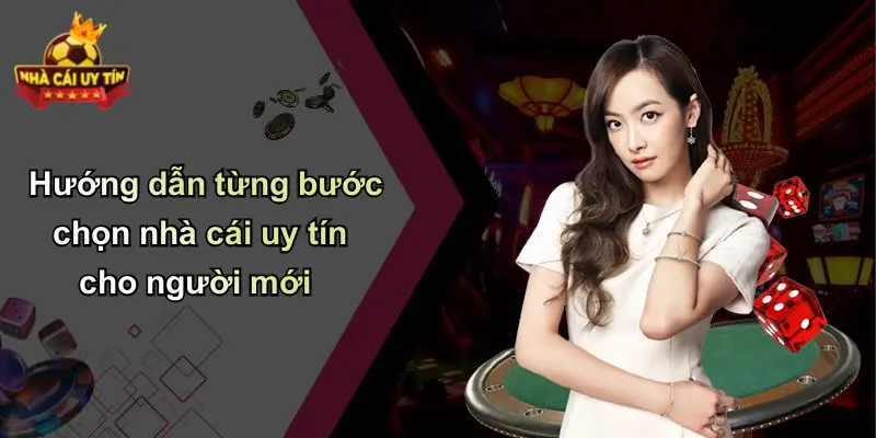 Hướng dẫn từng bước chọn nhà cái uy tín cho người mới