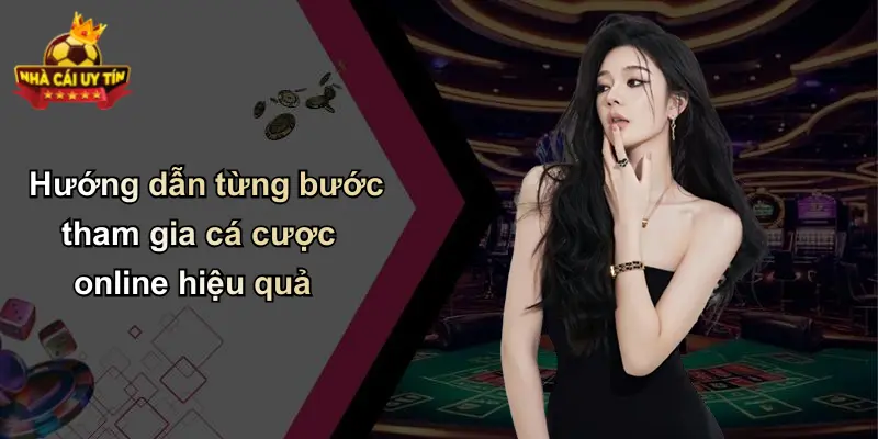Hướng dẫn từng bước tham gia cá cược online hiệu quả