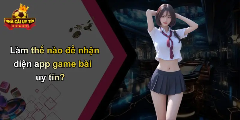 Làm thế nào để nhận diện app game bài uy tín?