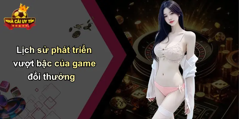 Lịch sử phát triển vượt bậc của game đổi thưởng