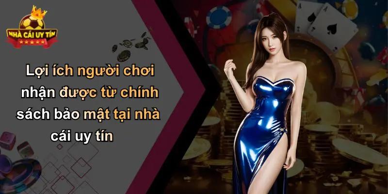 Lợi ích người chơi nhận được từ chính sách bảo mật tại nhà cái uy tín