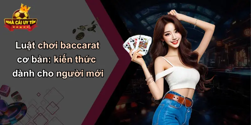 Luật chơi baccarat cơ bản: kiến thức dành cho người mới