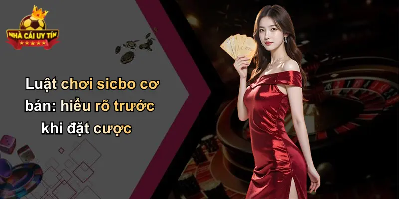 Luật chơi sicbo cơ bản: hiểu rõ trước khi đặt cược