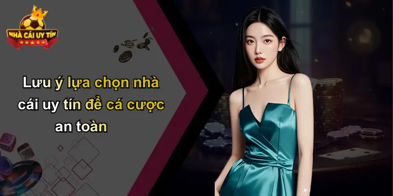 Lưu ý lựa chọn nhà cái uy tín để cá cược an toàn