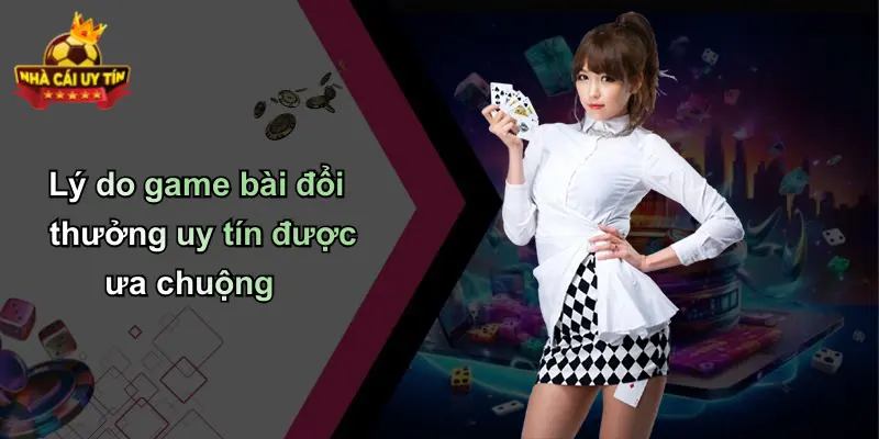 Lý do game bài đổi thưởng uy tín được ưa chuộng