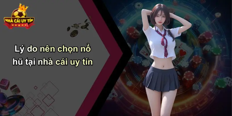 Lý do nên chọn nổ hũ tại nhà cái uy tín