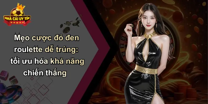 Mẹo cược đỏ đen roulette dễ trúng: tối ưu hóa khả năng chiến thắng