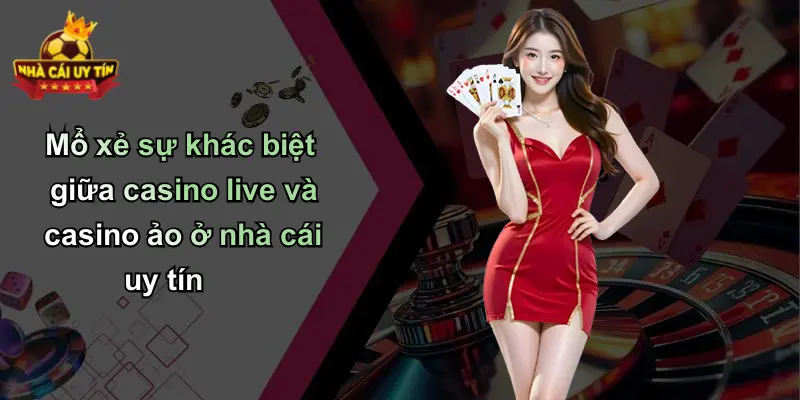 Mổ xẻ sự khác biệt giữa casino live và casino ảo ở nhà cái uy tín