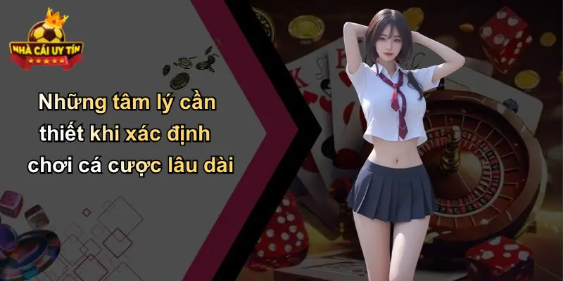 Những tâm lý cần thiết khi xác định chơi cá cược lâu dài