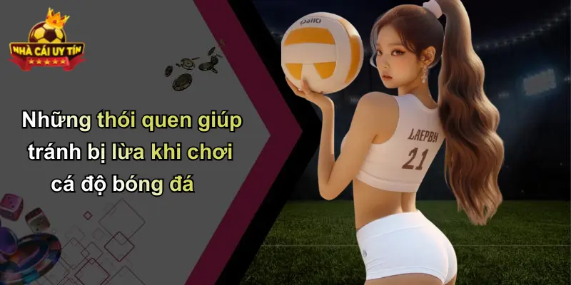 Những thói quen giúp tránh bị lừa khi chơi cá độ bóng đá
