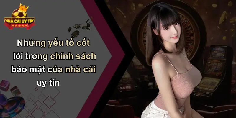 Những yếu tố cốt lõi trong chính sách bảo mật của nhà cái uy tín