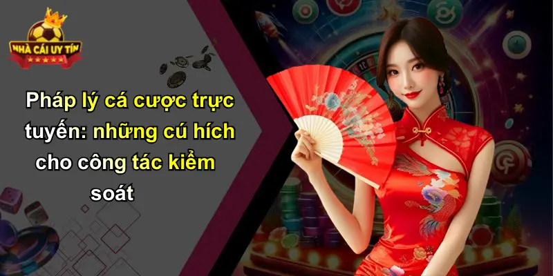 Pháp lý cá cược trực tuyến: những cú hích cho công tác kiểm soát