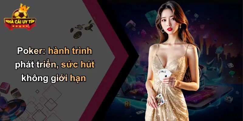 Poker: hành trình phát triển, sức hút không giới hạn