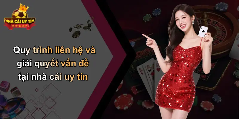 Quy trình liên hệ và giải quyết vấn đề tại nhà cái uy tín