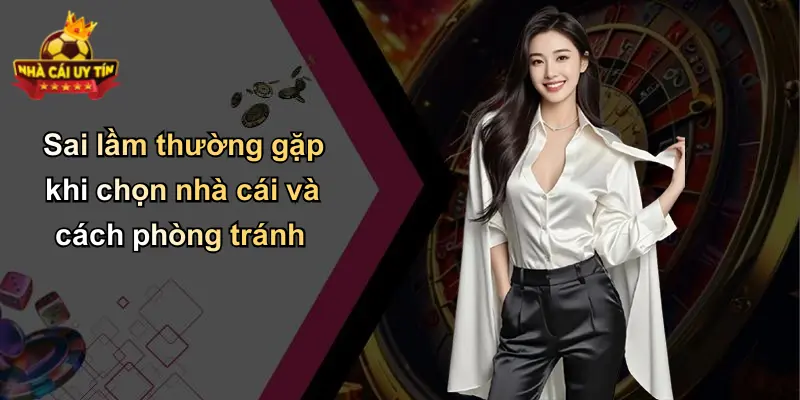 Sai lầm thường gặp khi chọn nhà cái và cách phòng tránh