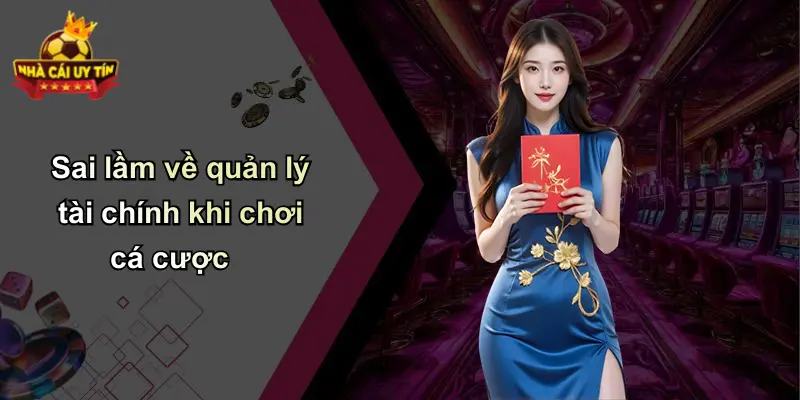 Sai lầm về quản lý tài chính khi chơi cá cược
