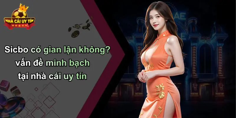 Sicbo có gian lận không? vấn đề minh bạch tại nhà cái uy tín