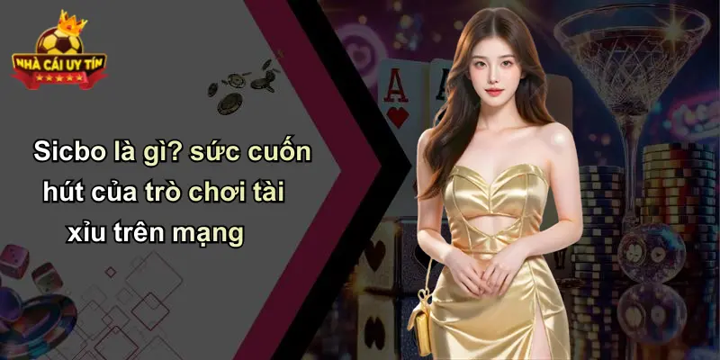 Sicbo là gì? sức cuốn hút của trò chơi tài xỉu trên mạng