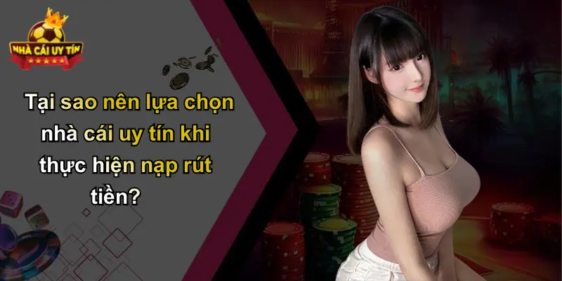 Tại sao nên lựa chọn nhà cái uy tín khi thực hiện nạp rút tiền?