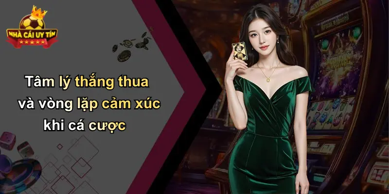 Tâm lý thắng thua và vòng lặp cảm xúc khi cá cược