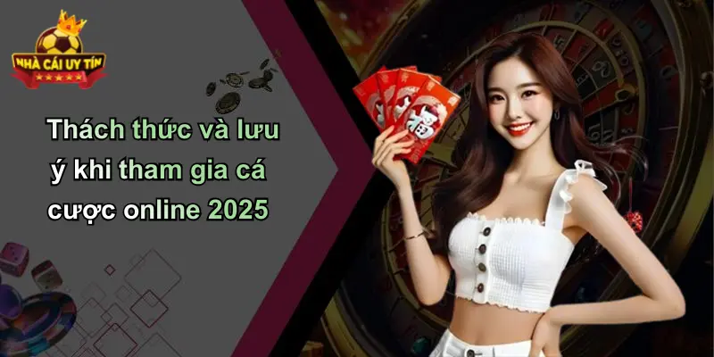 Thách thức và lưu ý khi tham gia cá cược online 2025