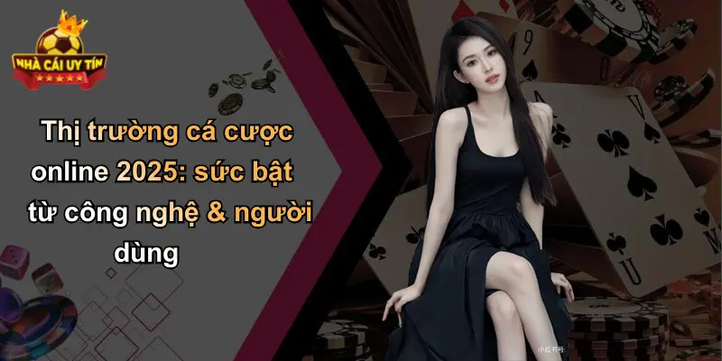 Thị trường cá cược online 2025: sức bật từ công nghệ & người dùng