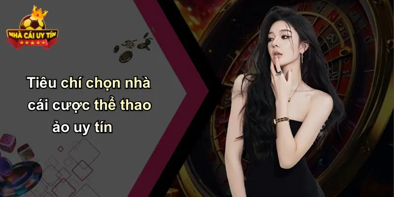 Tiêu chí chọn nhà cái cược thể thao ảo uy tín
