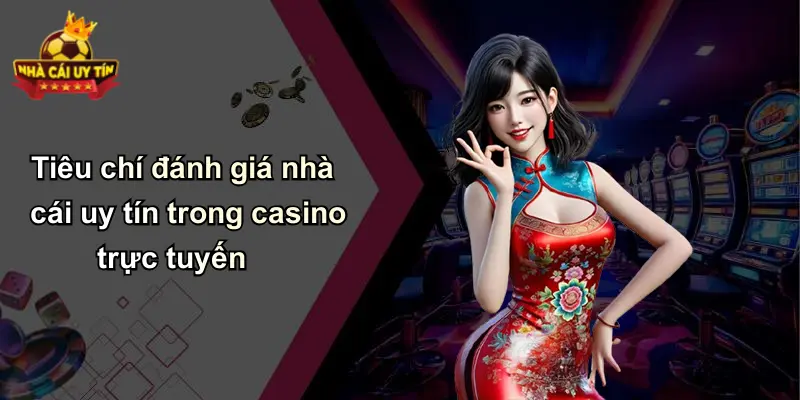 Tiêu chí đánh giá nhà cái uy tín trong casino trực tuyến