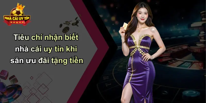 Tiêu chí nhận biết nhà cái uy tín khi săn ưu đãi tặng tiền