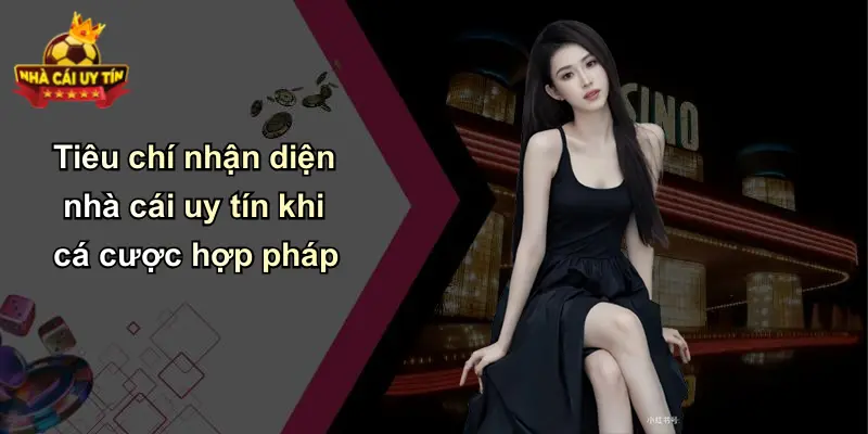Tiêu chí nhận diện nhà cái uy tín khi cá cược hợp pháp