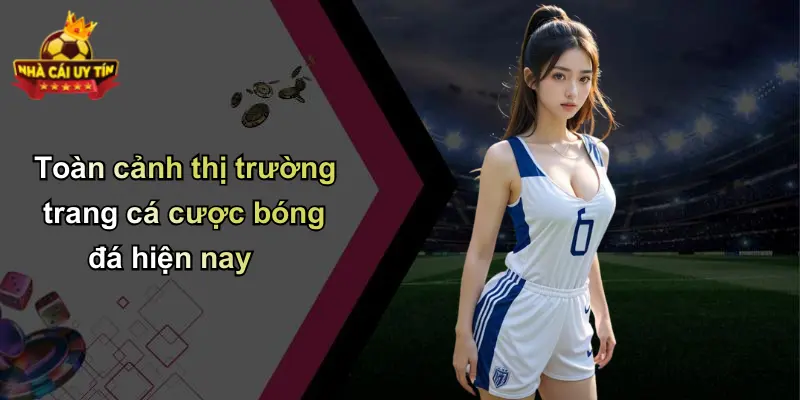 Toàn cảnh thị trường trang cá cược bóng đá hiện nay