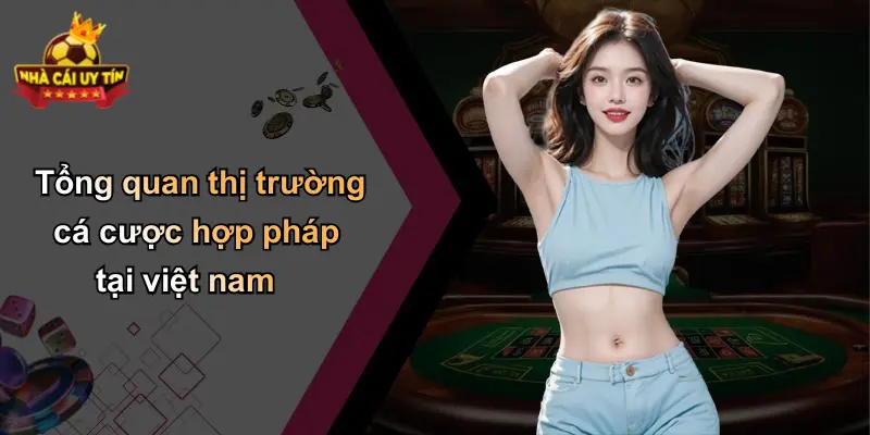 Tổng quan thị trường cá cược hợp pháp tại việt nam